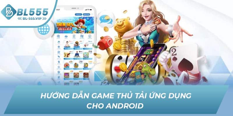 Hướng dẫn game thủ tải ứng dụng cho Android 