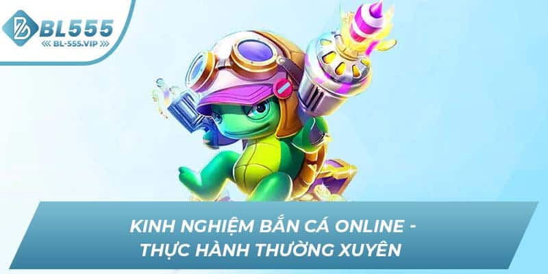 Kinh nghiệm bắn cá online - Thực hành thường xuyên 